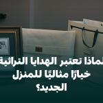 لماذا تعتبر الهدايا التراثية خيارًا مثاليًا للمنزل الجديد؟